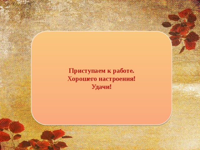 Приступаем к работе. Хорошего настроения! Удачи!