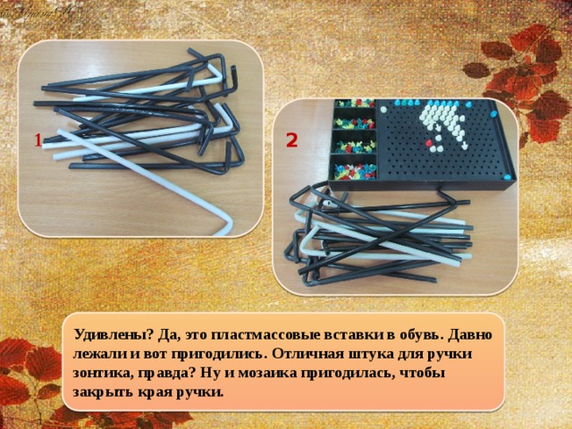 1  2  Удивлены? Да, это пластмассовые вставки в обувь. Давно лежали и вот пригодились. Отличная штука для ручки зонтика, правда? Ну и мозаика пригодилась, чтобы закрыть края ручки.