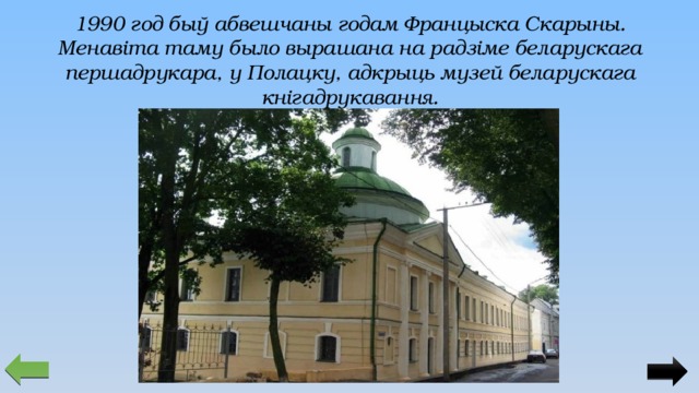 1990 год быў абвешчаны годам Францыска Скарыны. Менавіта таму было вырашана на радзіме беларускага першадрукара, у Полацку, адкрыць музей беларускага кнігадрукавання. 