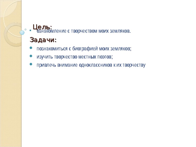 Цель:   ознакомление с творчеством моих земляков. Задачи: познакомиться с биографией моих земляков; изучить творчество местных поэтов; привлечь внимание одноклассников к их творчеству 