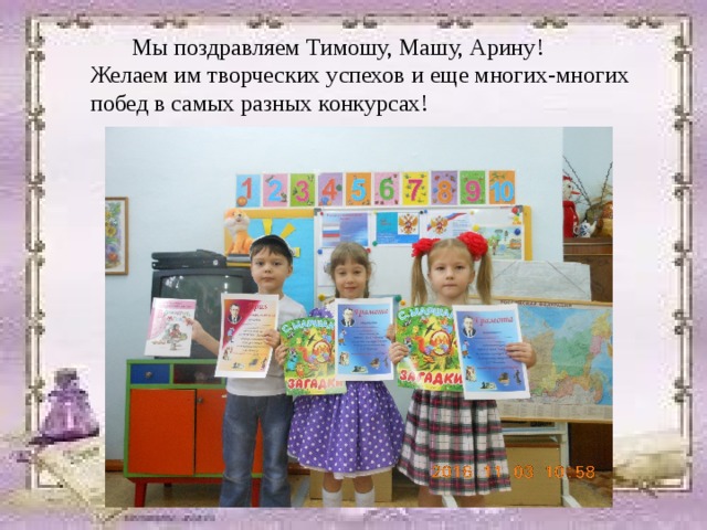  Мы поздравляем Тимошу, Машу, Арину!  Желаем им творческих успехов и еще многих-многих побед в самых разных конкурсах!   