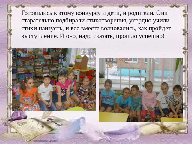Готовились к этому конкурсу и дети, и родители. Они старательно подбирали стихотворения, усердно учили стихи наизусть, и все вместе волновались, как пройдет выступление. И оно, надо сказать, прошло успешно!   