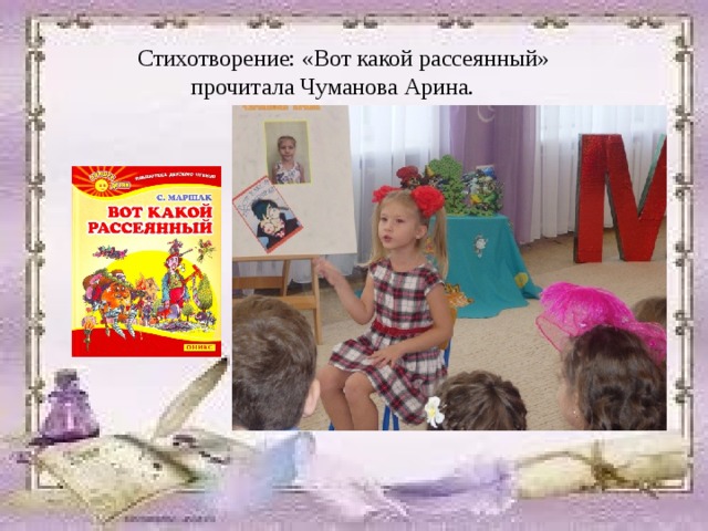  Стихотворение: «Вот какой рассеянный»  прочитала Чуманова Арина. 
