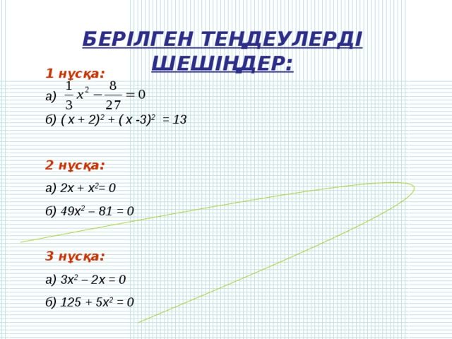 БЕРІЛГЕН ТЕҢДЕУЛЕРДІ ШЕШІҢДЕР: 1 нұсқа: а)  б) ( х + 2) 2 + ( х -3) 2 = 13 2 нұсқа: а) 2х + х 2 = 0 б) 49х 2 – 81 = 0 3 нұсқа: а) 3х 2 – 2х = 0 б) 125 + 5х 2 = 0 