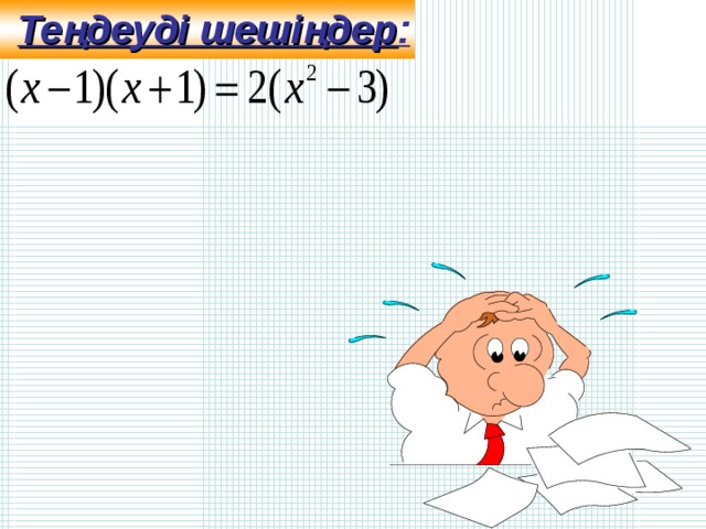 Теңдеуді шешіңдер :  