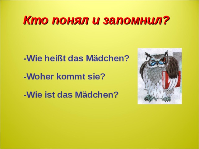 Кто понял и запомнил? -Wie heißt das Mädchen? -Woher kommt sie? -Wie ist das Mädchen?