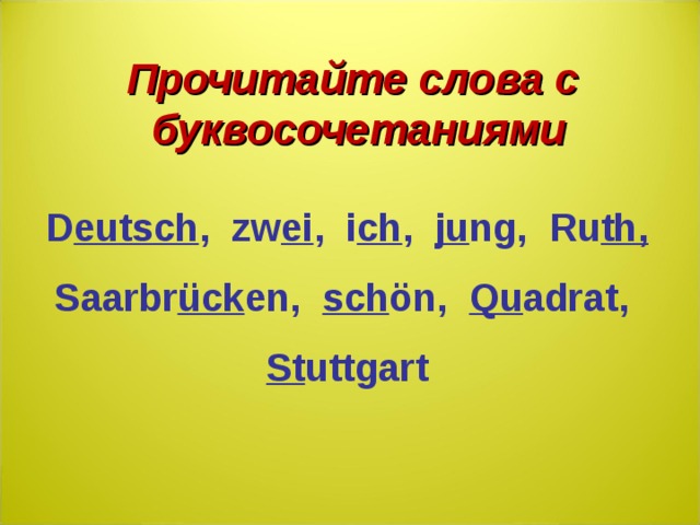 Прочитайте слова с буквосочетаниями D eutsch ,  zw ei ,  i ch ,  ju ng,  Ru th, Saarbr ück en,  sch ön,  Qu adrat,  St uttgart