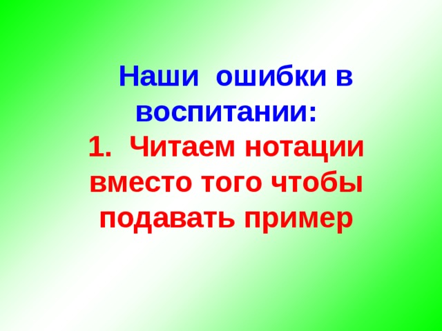  Наши ошибки в воспитании: 1. Читаем нотации вместо того чтобы подавать пример 