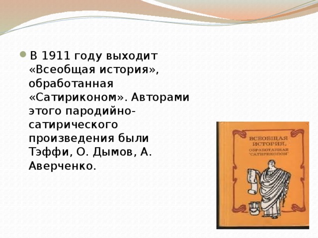 В 1911 году выходит «Всеобщая история», обработанная «Сатириконом». Авторами этого пародийно-сатирического произведения были Тэффи, О. Дымов, А. Аверченко. 