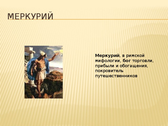 Меркурий Меркурий , в римской мифологии,  бог  торговли, прибыли и обогащения, покровитель путешественников 