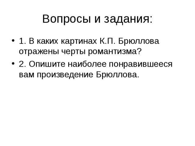 Вопросы и задания: 1. В каких картинах К.П. Брюллова отражены черты романтизма? 2. Опишите наиболее понравившееся вам произведение Брюллова. 