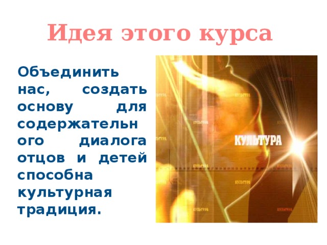 Идея этого курса Объединить нас, создать основу для содержательного диалога отцов и детей способна культурная традиция.  