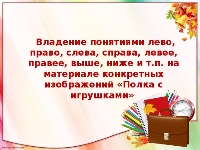  Владение понятиями лево, право, слева, справа, левее, правее, выше, ниже и т.п. на материале конкретных изображений «Полка с игрушками»   