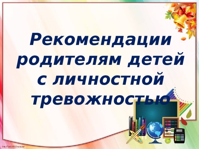 Рекомендации родителям детей с личностной тревожностью 