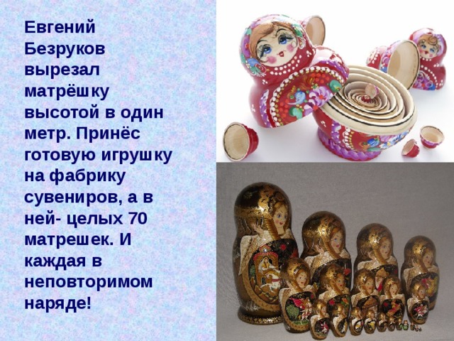 Евгений Безруков вырезал матрёшку высотой в один метр. Принёс готовую игрушку на фабрику сувениров, а в ней- целых 70 матрешек. И каждая в неповторимом наряде! 