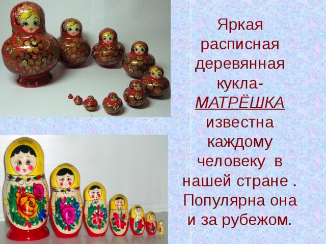 Яркая расписная деревянная кукла- МАТРЁШКА известна каждому человеку в нашей стране . Популярна она и за рубежом. 