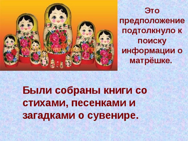 Это предположение подтолкнуло к поиску информации о матрёшке. Были собраны книги со стихами, песенками и загадками о сувенире.    