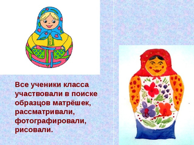 Все ученики класса участвовали в поиске образцов матрёшек, рассматривали, фотографировали, рисовали. 