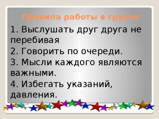 Правила работы в группе 1. Выслушать друг друга не перебивая 2. Говорить по очереди. 3. Мысли каждого являются важными. 4. Избегать указаний, давления. 