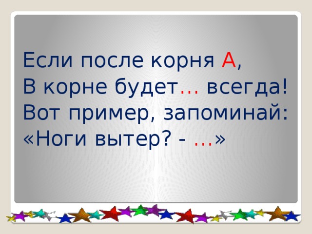 Если после корня А , В корне будет … всегда! Вот пример, запоминай: «Ноги вытер? - … » 