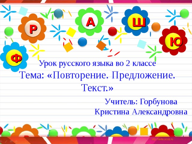 А Ш Р Ю Ф Урок русского языка во 2 классе  Тема: «Повторение. Предложение. Текст.» Учитель: Горбунова Кристина Александровна 
