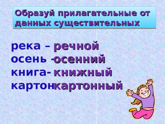 Образуй прилагательные от данных существительных река – осень - книга- картон - речной осенний книжный картонный