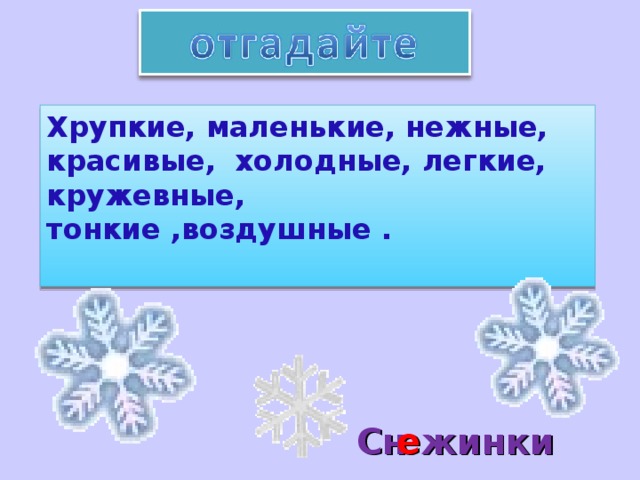 Хрупкие, маленькие, нежные, красивые, холодные, легкие, кружевные, тонкие ,воздушные . Сн  е жинки