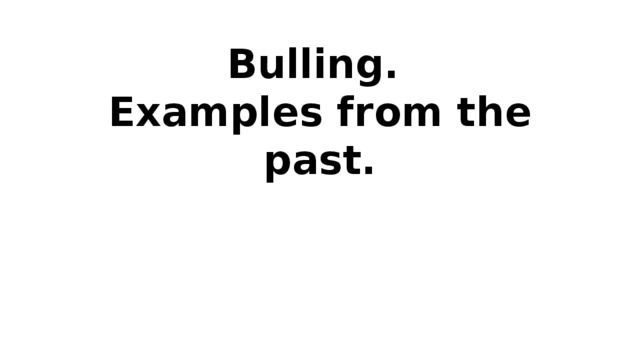 Bulling.  Examples from the past. 