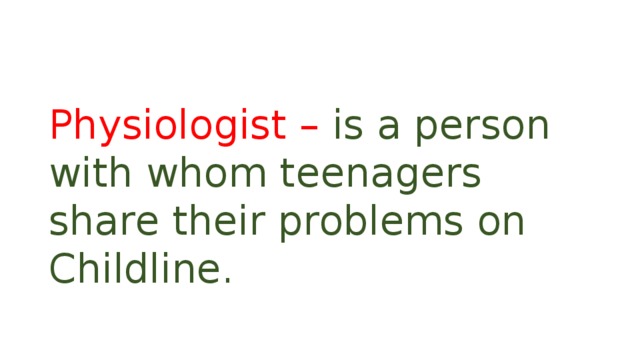 Physiologist – is a person with whom teenagers share their problems on Childline. 