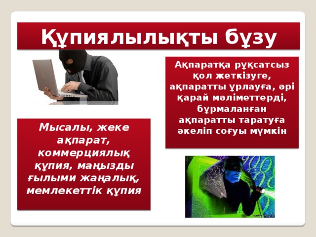 Құпиялылықты бұзу Ақпаратқа рұқсатсыз қол жеткізуге, ақпаратты ұрлауға, әрі қарай мәліметтерді, бұрмаланған ақпаратты таратуға әкеліп соғуы мүмкін Мысалы, жеке ақпарат, коммерциялық құпия, маңызды ғылыми жаңалық, мемлекеттік құпия