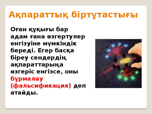 Ақпараттық біртұтастығы Оған құқығы бар адам ғана өзгертулер енгізуіне мүмкіндік береді. Егер басқа біреу сендердің ақпараттарыңа өзгеріс енгізсе, оны бұрмалау (фальсификация) деп атайды.