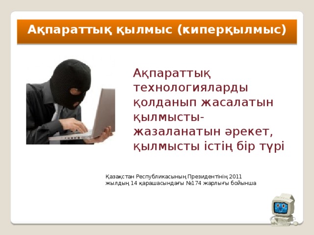 Ақпараттық қылмыс (киперқылмыс) Ақпараттық технологияларды қолданып жасалатын қылмысты- жазаланатын әрекет, қылмысты істің бір түрі Қазақстан Республикасының Президентінің 2011 жылдың 14 қарашасындағы №174 жарлығы бойынша