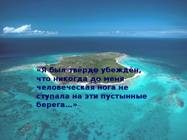 «Я был твёрдо убеждён, что никогда до меня человеческая нога не ступала на эти пустынные берега…» 