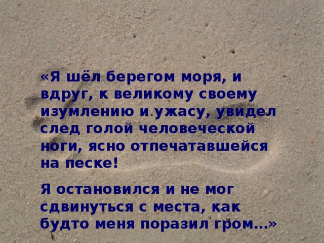 «Я шёл берегом моря, и вдруг, к великому своему изумлению и ужасу, увидел след голой человеческой ноги, ясно отпечатавшейся на песке! Я остановился и не мог сдвинуться с места, как будто меня поразил гром…» 