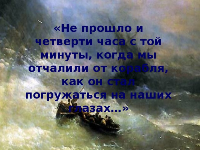 «Не прошло и четверти часа с той минуты, когда мы отчалили от корабля, как он стал погружаться на наших глазах…» 