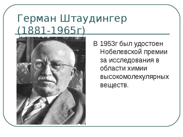 Герман Штаудингер  (1881-1965г) В 1953г был удостоен Нобелевской премии за исследования в области химии высокомолекулярных веществ. 