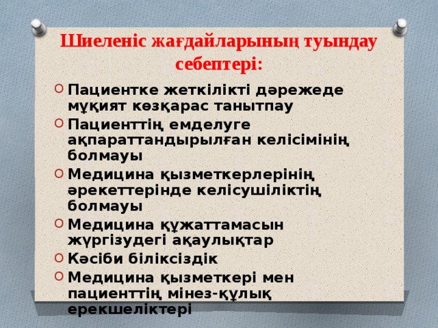 Шиеленіс жағдайларының туындау себептері: Пациентке жеткілікті дәрежеде мұқият көзқарас танытпау Пациенттің емделуге ақпараттандырылған келісімінің болмауы Медицина қызметкерлерінің әрекеттерінде келісушіліктің болмауы Медицина құжаттамасын жүргізудегі ақаулықтар Кәсіби біліксіздік Медицина қызметкері мен пациенттің мінез-құлық ерекшеліктері 