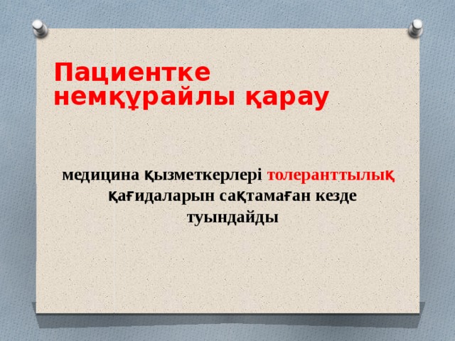  Пациентке немқұрайлы қарау    медицина қызметкерлері толеранттылық қағидаларын сақтамаған кезде туындайды 