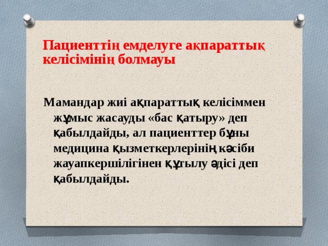 Пациенттің емделуге ақпараттық келісімінің болмауы  Мамандар жиі ақпараттық келісіммен жұмыс жасауды «бас қатыру» деп қабылдайды, ал пациенттер бұны медицина қызметкерлерінің кәсіби жауапкершілігінен құтылу әдісі деп қабылдайды. 