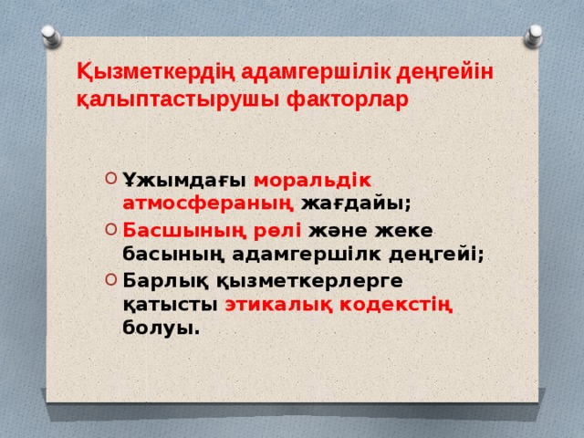  Қызметкердің адамгершілік деңгейін қалыптастырушы факторлар   Ұжымдағы моральдік атмосфераның жағдайы; Басшының рөлі және жеке басының адамгершілк деңгейі; Барлық қызметкерлерге қатысты этикалық кодекстің болуы.  