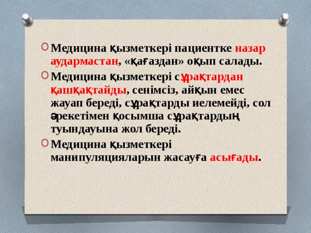 Медицина қызметкері пациентке назар аудармастан , «қағаздан» оқып салады. Медицина қызметкері с ұрақтардан қашқақтайды , сенімсіз, айқын емес жауап береді, сұрақтарды иелемейді, сол әрекетімен қосымша сұрақтардың туындауына жол береді. Медицина қызметкері манипуляцияларын жасауға асығады . 