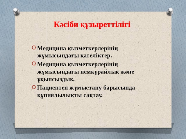 Кәсіби құзыреттілігі   Медицина қызметкерлерінің жұмысындағы қателіктер. Медицина қызметкерлерінің жұмысындағы немқұрайлық және ұқыпсыздық. Пациентеп жұмыстану барысында құпиялылықты сақтау.   