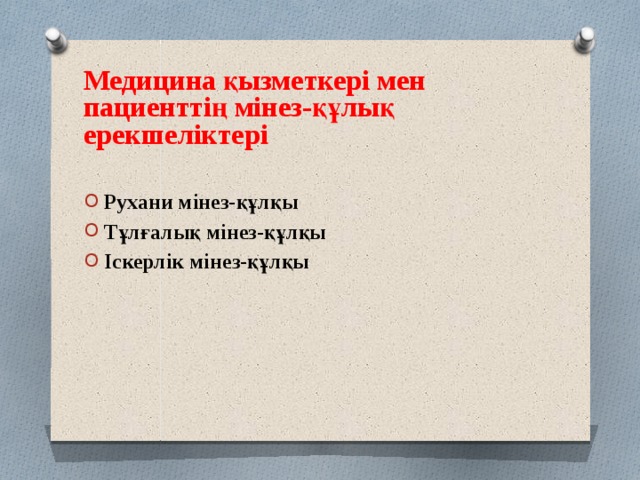   Медицина қызметкері мен пациенттің мінез-құлық ерекшеліктері   Рухани мінез-құлқы Тұлғалық мінез-құлқы Іскерлік мінез-құлқы 