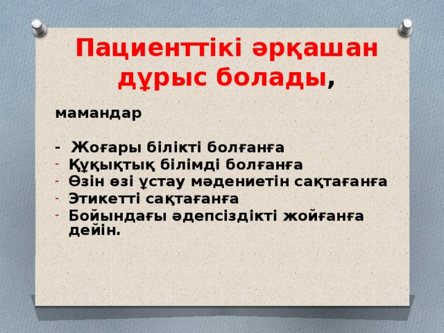Пациенттікі әрқашан дұрыс болады ,  мамандар  - Жоғары білікті болғанға Құқықтық білімді болғанға Өзін өзі ұстау мәдениетін сақтағанға Этикетті сақтағанға Бойындағы әдепсіздікті жойғанға дейін. 