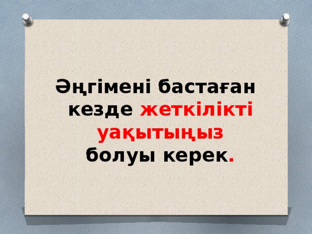 Әңгімені бастаған кезде жеткілікті уақытыңыз болуы керек . 