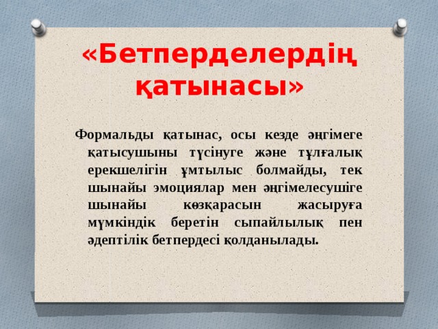 «Бетперделердің қатынасы» Формальды қатынас, осы кезде әңгімеге қатысушыны түсінуге және тұлғалық ерекшелігін ұмтылыс болмайды, тек шынайы эмоциялар мен әңгімелесушіге шынайы көзқарасын жасыруға мүмкіндік беретін сыпайлылық пен әдептілік бетпердесі қолданылады. 