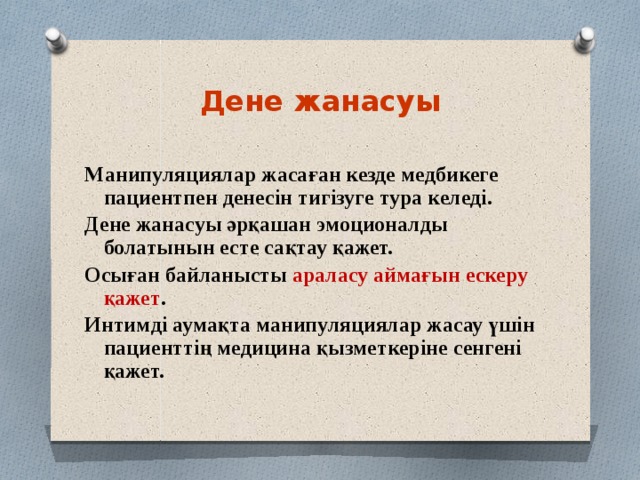 Дене жанасуы  Манипуляциялар жасаған кезде медбикеге пациентпен денесін тигізуге тура келеді. Дене жанасуы әрқашан эмоционалды болатынын есте сақтау қажет. Осыған байланысты араласу аймағын ескеру қажет . Интимді аумақта манипуляциялар жасау үшін пациенттің медицина қызметкеріне сенгені қажет. 
