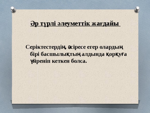 Әр түрлі әлеуметтік жағдайы    Серіктестердің, әсіресе егер олардың бірі басшылықтың алдында қорқуға үйреніп кеткен болса. 