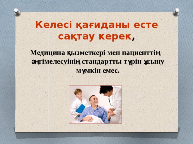 Келесі қағиданы есте сақтау керек , Медицина қызметкері мен пациенттің әңгімелесуінің стандартты түрін ұсыну мүмкін емес. 