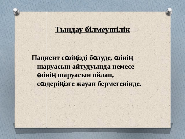 Тыңдау білмеушілік  Пациент сөзіңізді бөлуде, өзінің шаруасын айтудуында немесе өзінің шаруасын ойлап, сөздеріңізге жауап бермегенінде.  